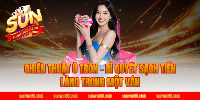 Chiến Thuật Ù Tròn – Bí Quyết Sạch Tiền Làng Trong Một Ván Bài Phỏm Sunwin