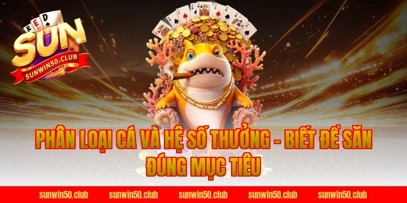 Phân Loại Cá Và Hệ Số Thưởng – Biết Để Săn Đúng Mục Tiêu